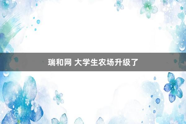 瑞和网 大学生农场升级了