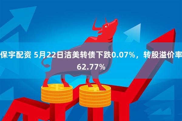 保宇配资 5月22日洁美转债下跌0.07%，转股溢价率62.77%