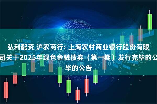弘利配资 沪农商行: 上海农村商业银行股份有限公司关于2025年绿色金融债券（第一期）发行完毕的公告