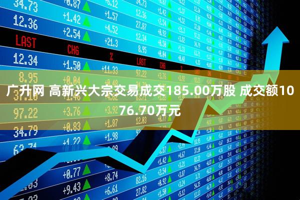 广升网 高新兴大宗交易成交185.00万股 成交额1076.70万元