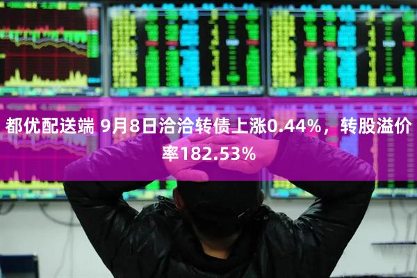 都优配送端 9月8日洽洽转债上涨0.44%，转股溢价率182.53%