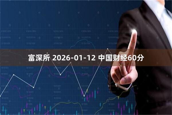 富深所 2026-01-12 中国财经60分